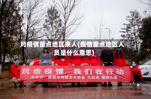 对疫情重点地区来人(疫情重点地区人员是什么意思)-第3张图片