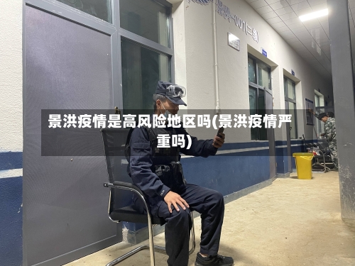 景洪疫情是高风险地区吗(景洪疫情严重吗)-第3张图片