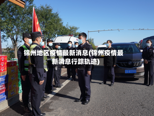 锦州地区疫情最新消息(锦州疫情最新消息行踪轨迹)-第2张图片