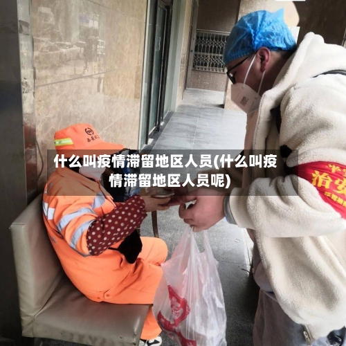 什么叫疫情滞留地区人员(什么叫疫情滞留地区人员呢)-第3张图片