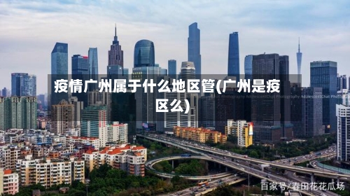 疫情广州属于什么地区管(广州是疫区么)-第3张图片