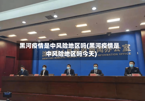 黑河疫情是中风险地区吗(黑河疫情是中风险地区吗今天)-第2张图片