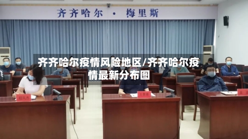 齐齐哈尔疫情风险地区/齐齐哈尔疫情最新分布图-第1张图片