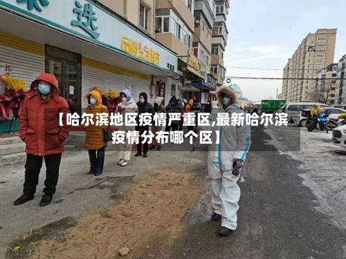 【哈尔滨地区疫情严重区,最新哈尔滨疫情分布哪个区】-第3张图片