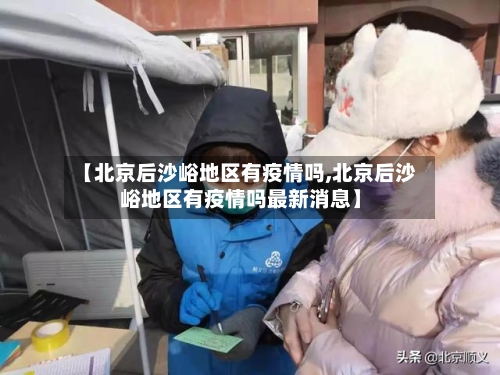 【北京后沙峪地区有疫情吗,北京后沙峪地区有疫情吗最新消息】-第2张图片