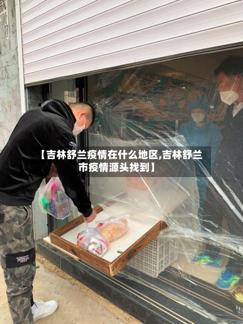 【吉林舒兰疫情在什么地区,吉林舒兰市疫情源头找到】-第1张图片