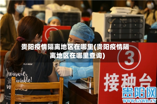 贵阳疫情隔离地区在哪里(贵阳疫情隔离地区在哪里查询)-第2张图片