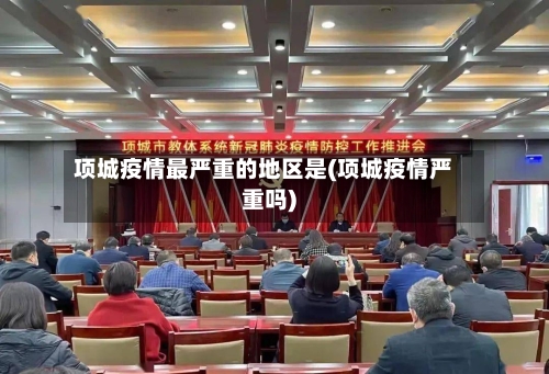 项城疫情最严重的地区是(项城疫情严重吗)-第2张图片