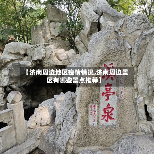 【济南周边地区疫情情况,济南周边景区有哪些景点推荐】-第1张图片