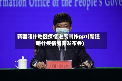 新疆喀什地区疫情进展制作ppt(新疆喀什疫情新闻发布会)-第2张图片