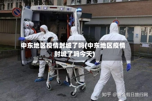 中东地区疫情封城了吗(中东地区疫情封城了吗今天)-第1张图片