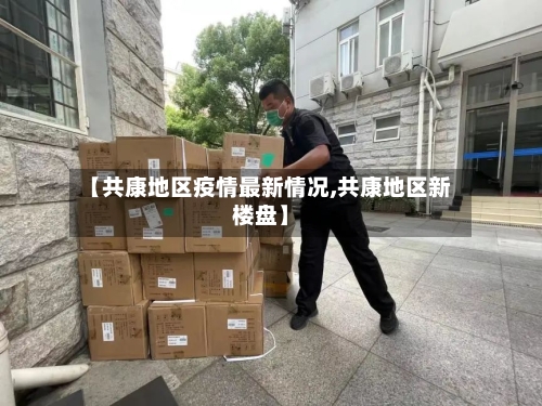 【共康地区疫情最新情况,共康地区新楼盘】-第3张图片