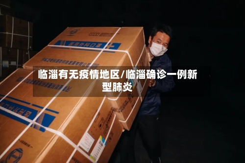临淄有无疫情地区/临淄确诊一例新型肺炎-第2张图片