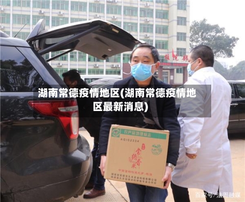 湖南常德疫情地区(湖南常德疫情地区最新消息)-第1张图片
