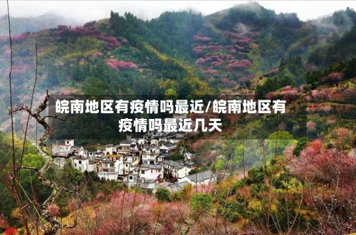 皖南地区有疫情吗最近/皖南地区有疫情吗最近几天-第1张图片