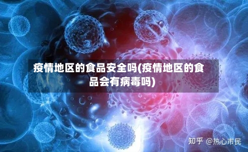 疫情地区的食品安全吗(疫情地区的食品会有病毒吗)-第3张图片