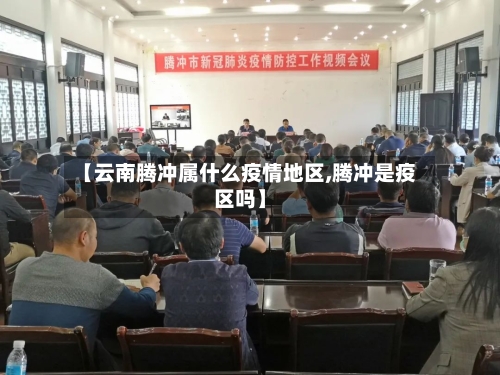 【云南腾冲属什么疫情地区,腾冲是疫区吗】-第1张图片