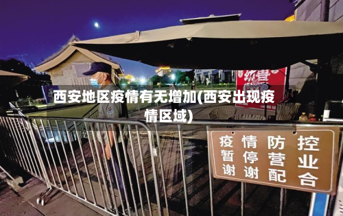 西安地区疫情有无增加(西安出现疫情区域)-第2张图片