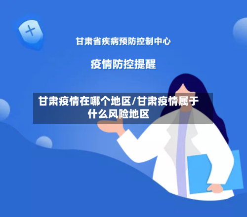 甘肃疫情在哪个地区/甘肃疫情属于什么风险地区-第2张图片