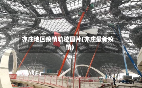 亦庄地区疫情轨迹图片(亦庄最新疫情)-第1张图片