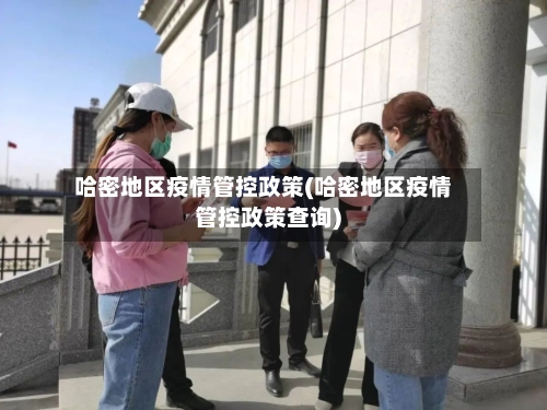 哈密地区疫情管控政策(哈密地区疫情管控政策查询)-第1张图片