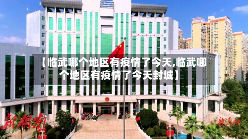 【临武哪个地区有疫情了今天,临武哪个地区有疫情了今天封城】-第1张图片
