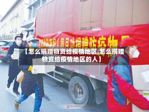 【怎么捐赠物资给疫情地区,怎么捐赠物资给疫情地区的人】-第2张图片