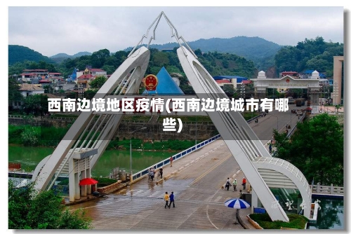 西南边境地区疫情(西南边境城市有哪些)-第2张图片