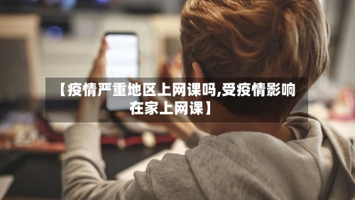 【疫情严重地区上网课吗,受疫情影响在家上网课】-第1张图片