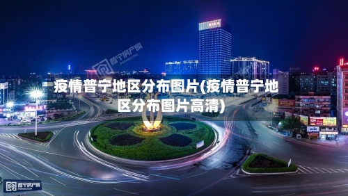 疫情普宁地区分布图片(疫情普宁地区分布图片高清)-第1张图片