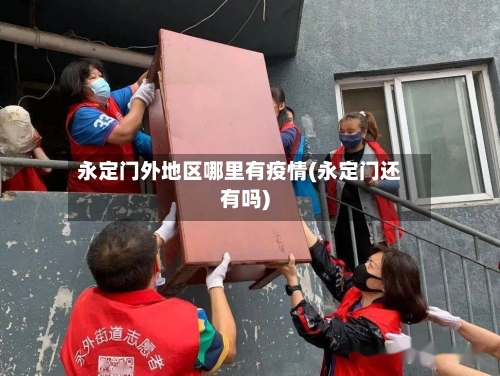 永定门外地区哪里有疫情(永定门还有吗)-第3张图片