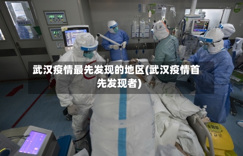 武汉疫情最先发现的地区(武汉疫情首先发现者)-第1张图片