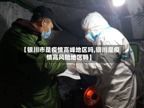 【银川市是疫情高峰地区吗,银川是疫情高风险地区吗】-第2张图片