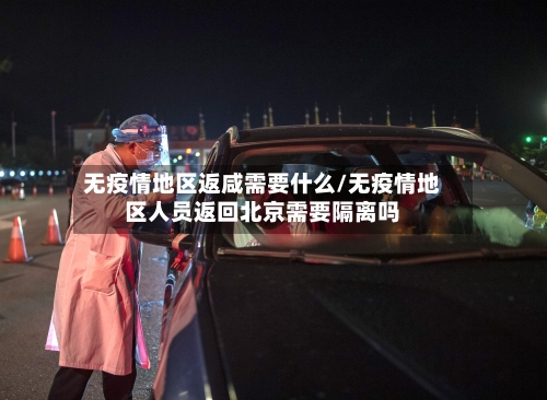 无疫情地区返咸需要什么/无疫情地区人员返回北京需要隔离吗-第1张图片
