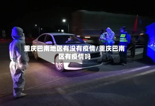 重庆巴南地区有没有疫情/重庆巴南区有疫情吗-第3张图片