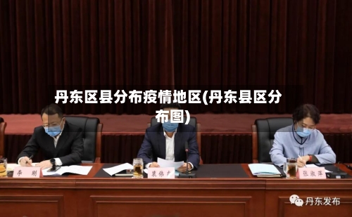 丹东区县分布疫情地区(丹东县区分布图)-第2张图片