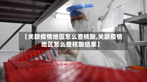 【关联疫情地区怎么查核酸,关联疫情地区怎么查核酸结果】-第1张图片