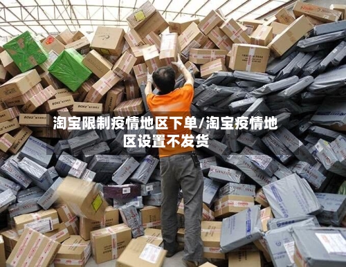 淘宝限制疫情地区下单/淘宝疫情地区设置不发货-第1张图片