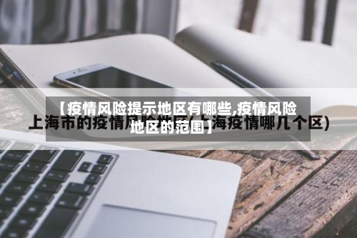 【疫情风险提示地区有哪些,疫情风险地区的范围】-第2张图片