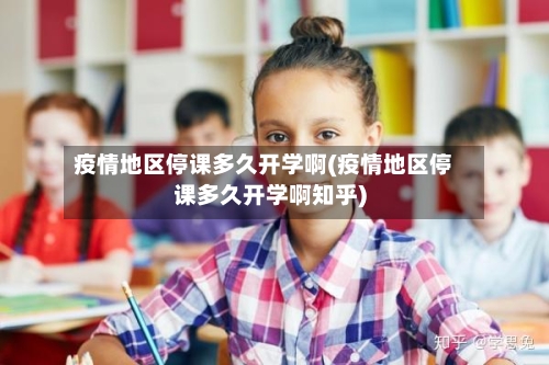 疫情地区停课多久开学啊(疫情地区停课多久开学啊知乎)-第1张图片