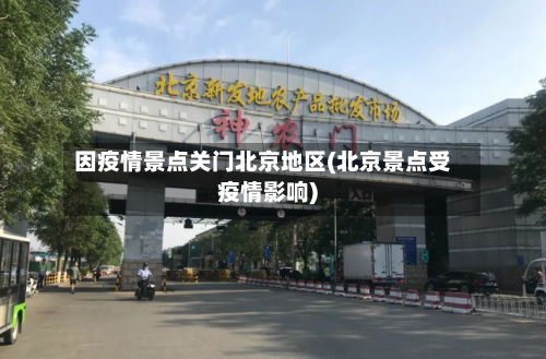 因疫情景点关门北京地区(北京景点受疫情影响)-第1张图片