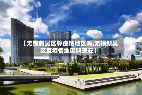 【无锡新吴区算疫情地区吗,无锡新吴区算疫情地区吗现在】-第2张图片