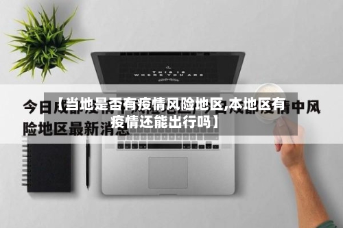 【当地是否有疫情风险地区,本地区有疫情还能出行吗】-第2张图片
