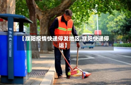 【濮阳疫情快递停发地区,濮阳快递停运】-第2张图片