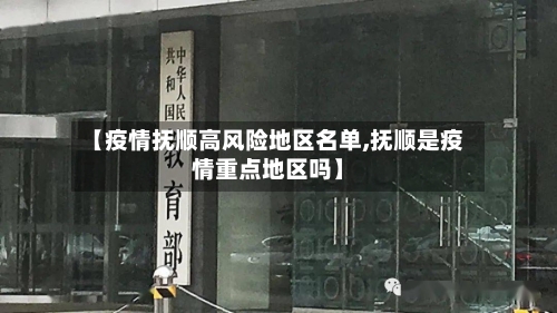 【疫情抚顺高风险地区名单,抚顺是疫情重点地区吗】-第1张图片