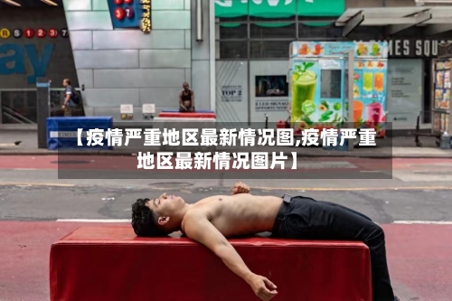 【疫情严重地区最新情况图,疫情严重地区最新情况图片】-第2张图片