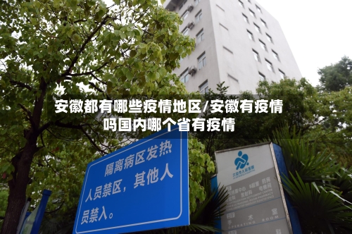 安徽都有哪些疫情地区/安徽有疫情吗国内哪个省有疫情-第1张图片