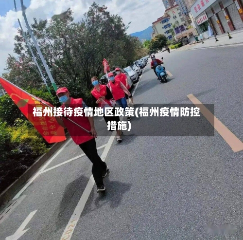 福州接待疫情地区政策(福州疫情防控措施)-第1张图片