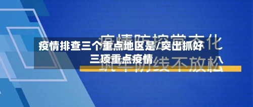 疫情排查三个重点地区是/突出抓好三项重点疫情-第1张图片