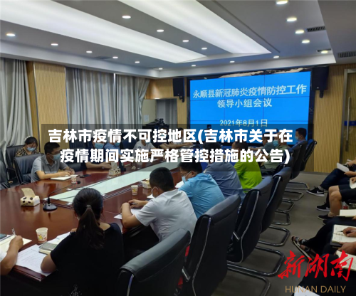 吉林市疫情不可控地区(吉林市关于在疫情期间实施严格管控措施的公告)-第1张图片